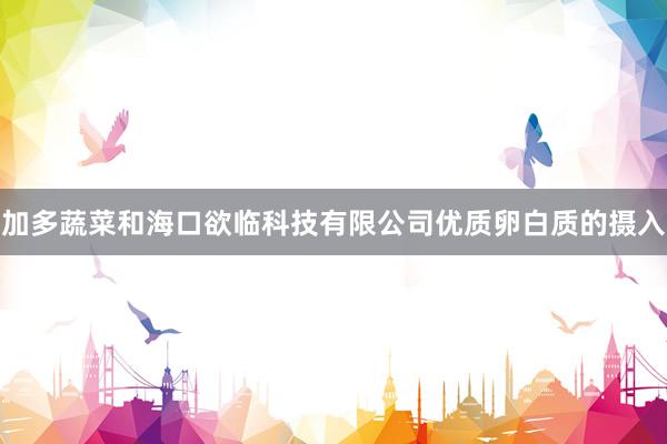 加多蔬菜和海口欲临科技有限公司优质卵白质的摄入