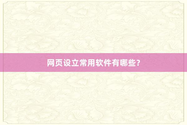 网页设立常用软件有哪些？
