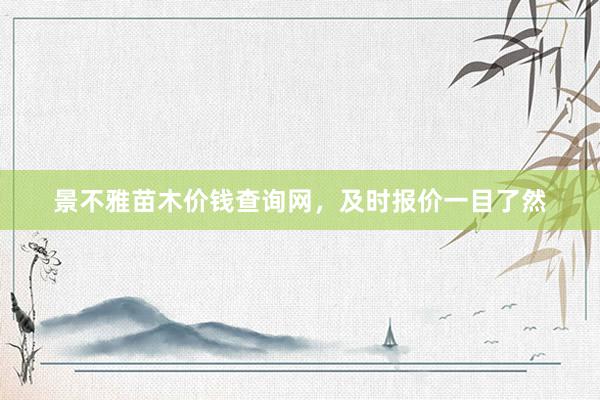 景不雅苗木价钱查询网，及时报价一目了然