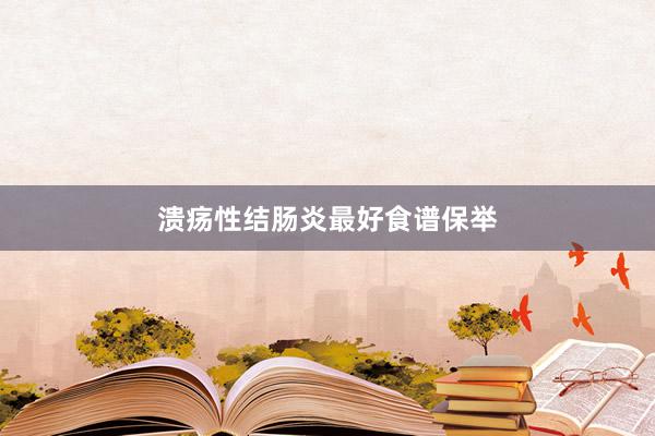溃疡性结肠炎最好食谱保举
